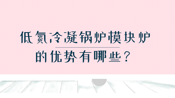 低氮冷凝鍋爐模塊爐的優(yōu)勢有哪些？